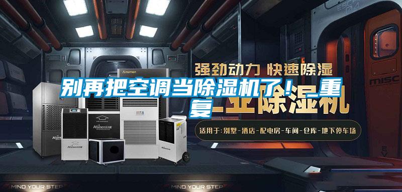 欧美黄色电影在线播放 别再把空调当除湿机了！_重复