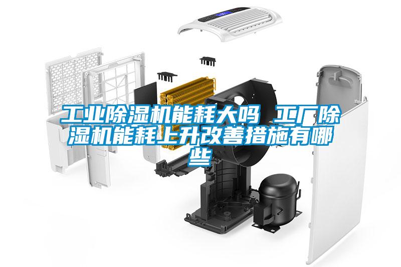 欧美黄色电影在线播放 工业除湿机能耗大吗 工厂除湿机能耗上升改善措施有哪些