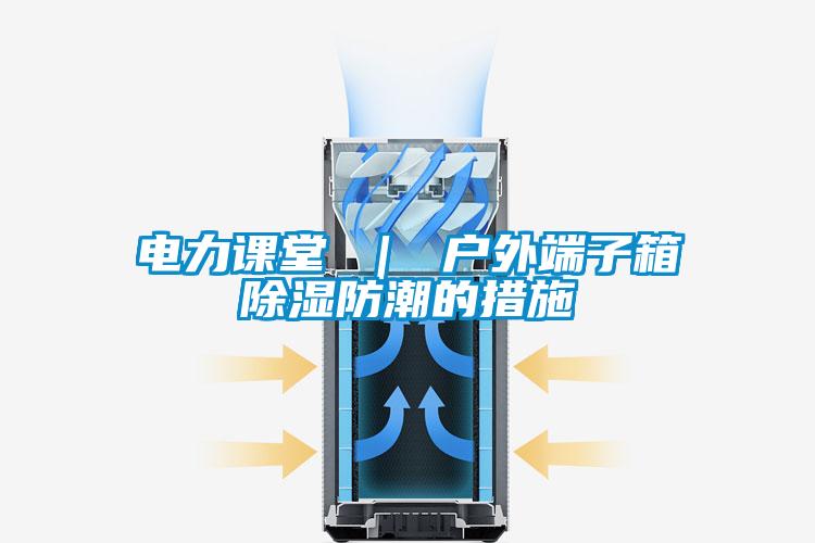 欧美黄色电影在线播放 电力课堂 ｜ 户外端子箱除湿防潮的措施