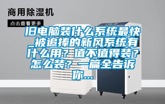 旧电脑装什么系统最快_被追捧的新风系统有什么用？值不值得装？怎么装？一篇全告诉你...