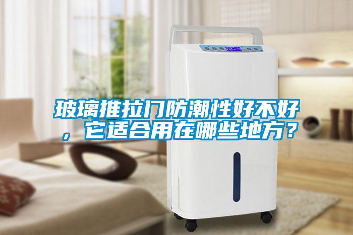 欧美黄色性爱视频网站 玻璃推拉门防潮性好不好，它适合用在哪些地方？