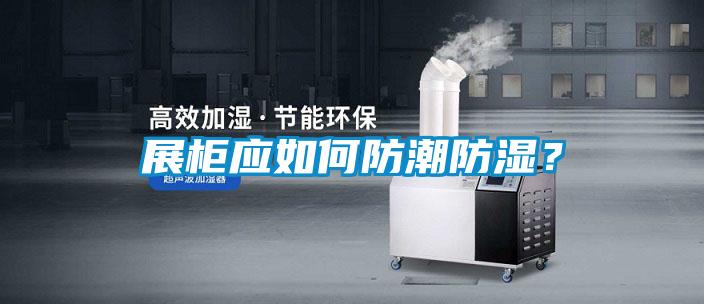 欧美黄色电影在线播放 展柜应如何防潮防湿？