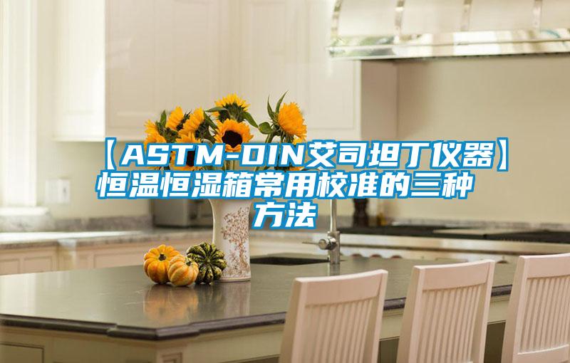 欧美黄色电影在线播放 【ASTM-DIN艾司坦丁仪器】恒温恒湿箱常用校准的三种方法