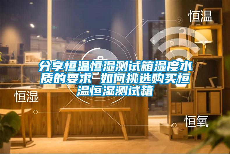 欧美成色手机在线观看 分享恒温恒湿测试箱湿度水质的要求 如何挑选购买恒温恒湿测试箱