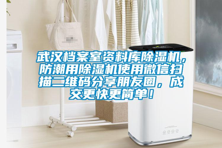武汉档案室资料库除湿机，防潮用除湿机使用微信扫描二维码分享朋友圈，成交更快更简单！