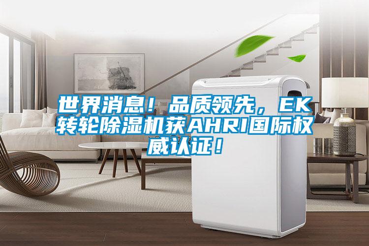 欧美黄色性爱视频网站 世界消息！品质领先，EK转轮除湿机获AHRI国际权威认证！