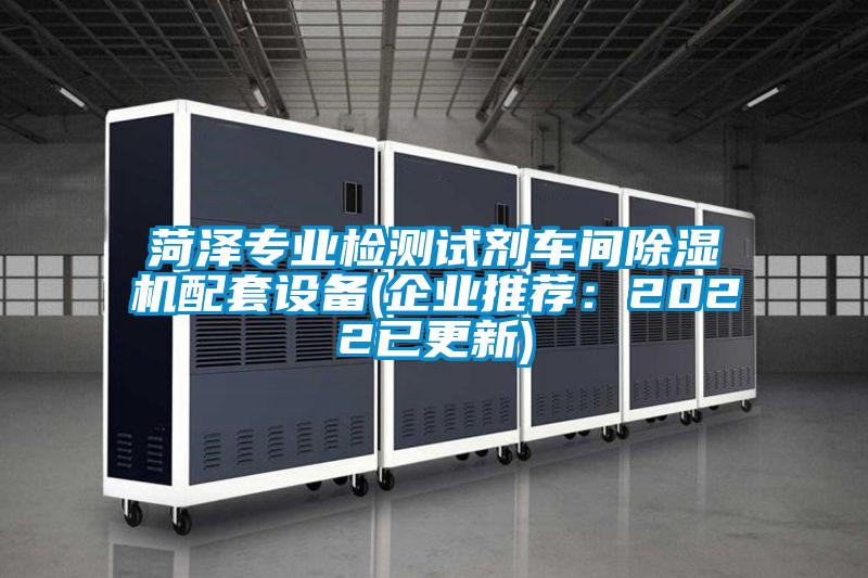 菏泽专业检测试剂车间除湿机配套设备(企业推荐：2022已更新)