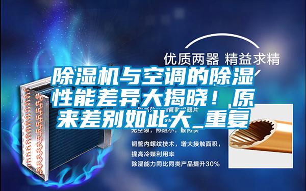 欧美黄色性爱视频网站 除湿机与空调的除湿性能差异大揭晓！原来差别如此大_重复