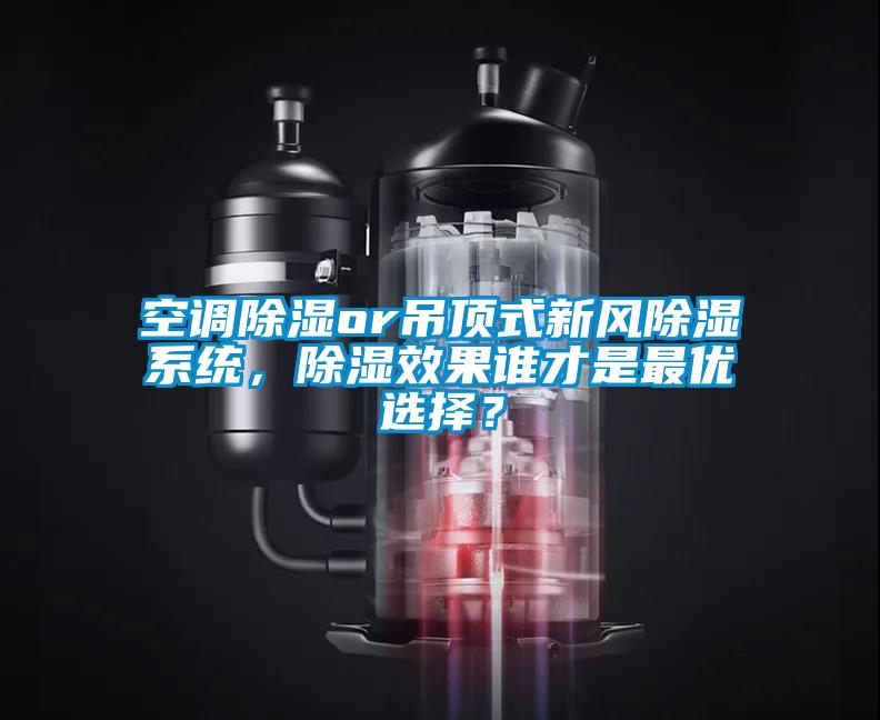 欧美黄色电影在线播放 空调除湿or吊顶式新风除湿系统，除湿效果谁才是最优选择？