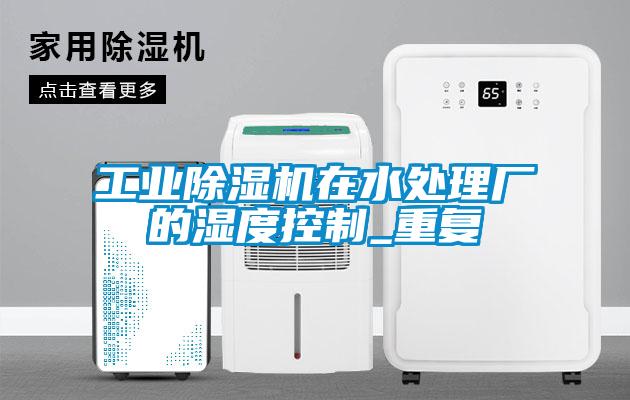 欧美黄色电影在线播放 工业除湿机在水处理厂的湿度控制_重复