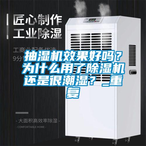 欧美黄色性爱视频网站 抽湿机效果好吗？为什么用了除湿机还是很潮湿？_重复