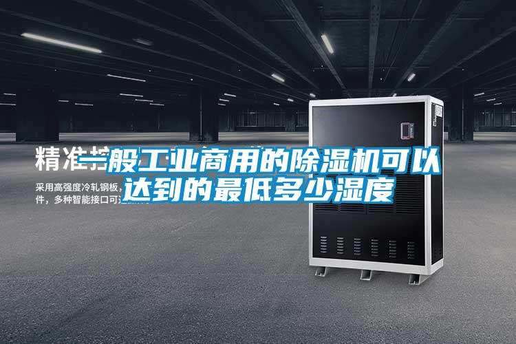 欧美黄色性爱视频网站 一般工业商用的除湿机可以达到的最低多少湿度