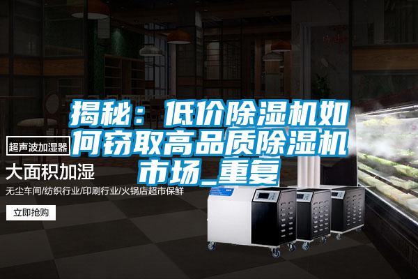 欧美成色手机在线观看 揭秘：低价除湿机如何窃取高品质除湿机市场_重复