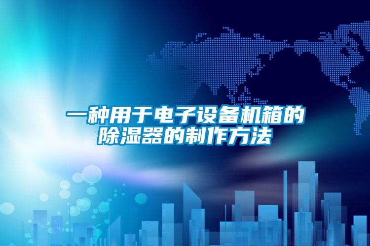 欧美黄色性爱视频网站 一种用于电子设备机箱的除湿器的制作方法