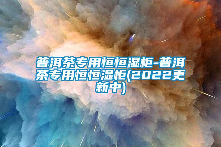 欧美黄色性爱视频网站 普洱茶专用恒恒湿柜-普洱茶专用恒恒湿柜(2022更新中)