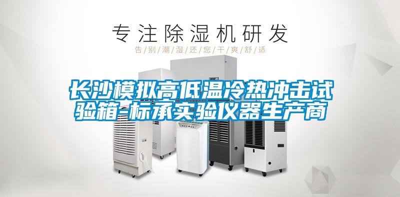 欧美成色手机在线观看 长沙模拟高低温冷热冲击试验箱-标承实验仪器生产商