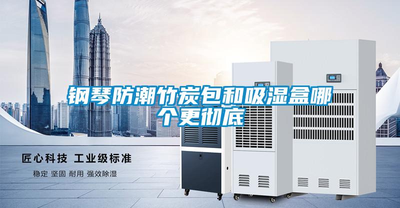 欧美成色手机在线观看 钢琴防潮竹炭包和吸湿盒哪个更彻底