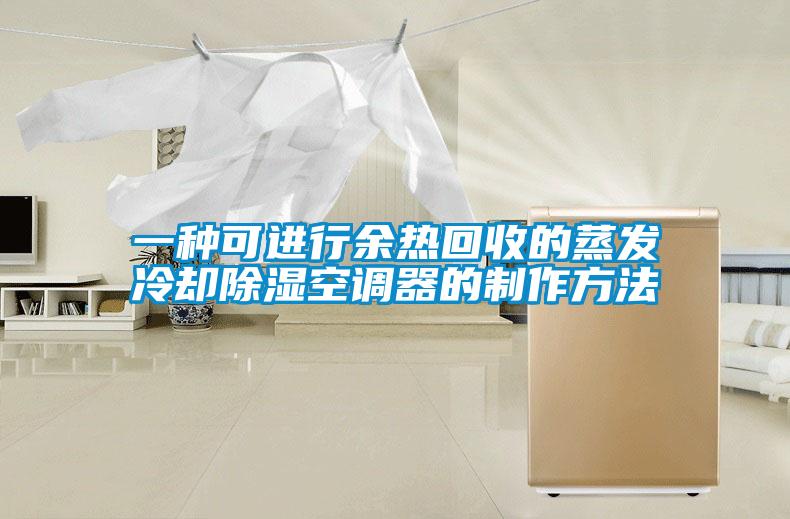 欧美黄色性爱视频网站 一种可进行余热回收的蒸发冷却除湿空调器的制作方法
