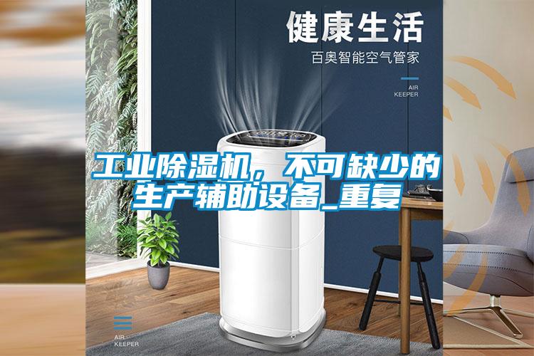 欧美黄色性爱视频网站 工业除湿机，不可缺少的生产辅助设备_重复