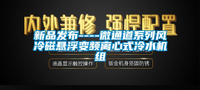 欧美黄色电影在线播放 新品发布----微通道系列风冷磁悬浮变频离心式冷水机组