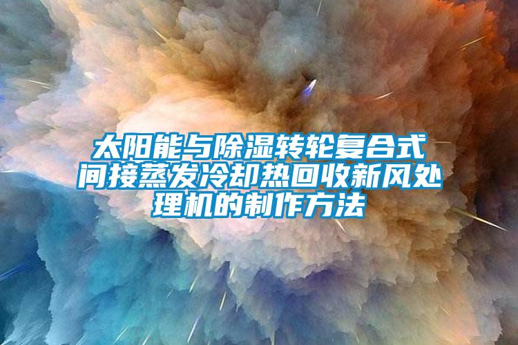 欧美黄色电影在线播放 太阳能与除湿转轮复合式间接蒸发冷却热回收新风处理机的制作方法