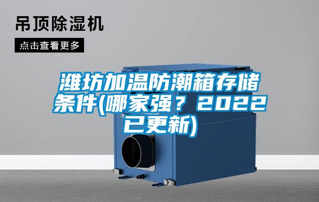 欧美黄色性爱视频网站 潍坊加温防潮箱存储条件(哪家强？2022已更新)