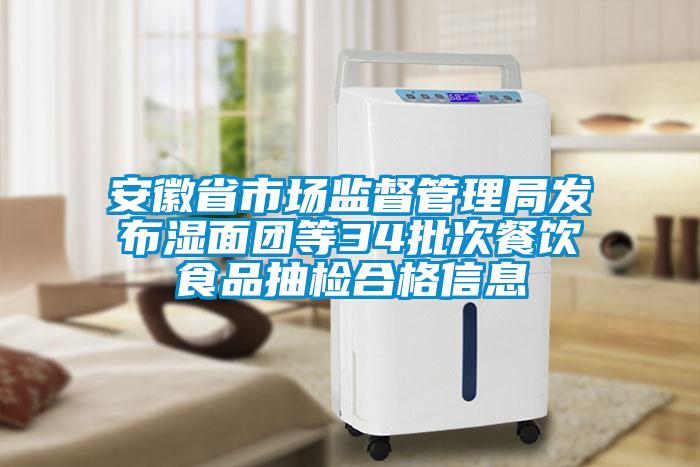 欧美黄色性爱视频网站 安徽省市场监督管理局发布湿面团等34批次餐饮食品抽检合格信息