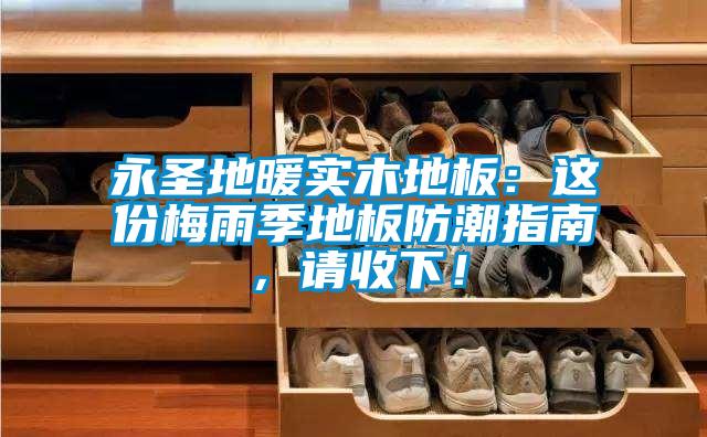 欧美黄色电影在线播放 永圣地暖实木地板：这份梅雨季地板防潮指南，请收下！