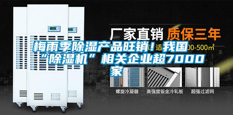 欧美黄色性爱视频网站 梅雨季除湿产品旺销！我国“除湿机”相关企业超7000家