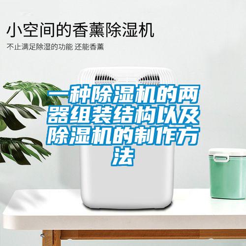 欧美黄色电影在线播放 一种除湿机的两器组装结构以及除湿机的制作方法