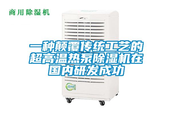 欧美黄色电影在线播放 一种颠覆传统工艺的超高温热泵除湿机在国内研发成功