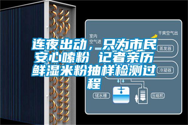欧美成色手机在线观看 连夜出动，只为市民安心嗦粉 记者亲历鲜湿米粉抽样检测过程