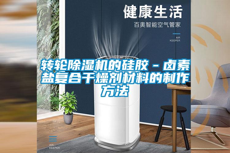 欧美黄色电影在线播放 转轮除湿机的硅胶－卤素盐复合干燥剂材料的制作方法