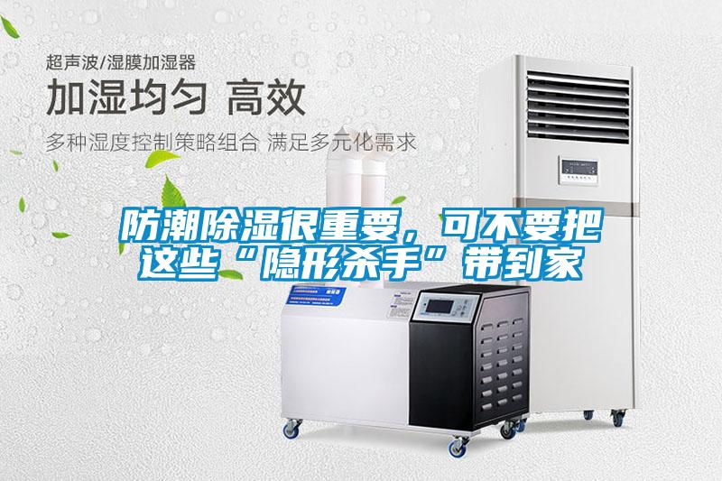 欧美黄色性爱视频网站 防潮除湿很重要，可不要把这些“隐形杀手”带到家