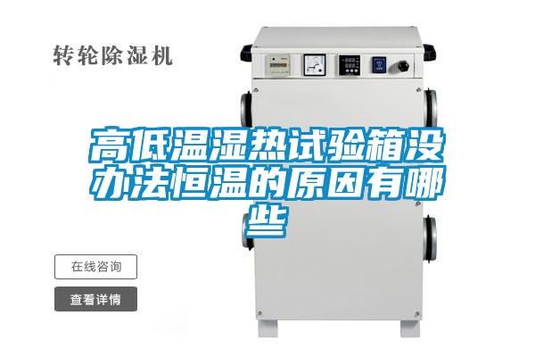 欧美黄色性爱视频网站 高低温湿热试验箱没办法恒温的原因有哪些