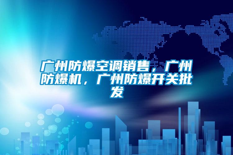 欧美成色手机在线观看 广州防爆空调销售，广州防爆机，广州防爆开关批发