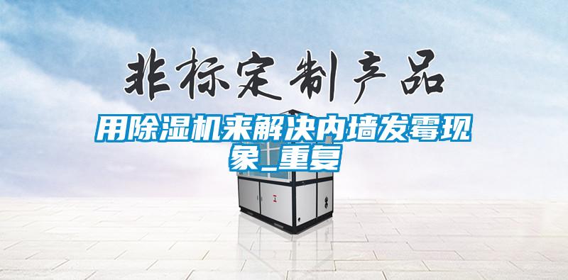 欧美成色手机在线观看 用除湿机来解决内墙发霉现象_重复