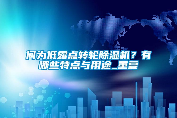 欧美黄色性爱视频网站 何为低露点转轮除湿机？有哪些特点与用途_重复