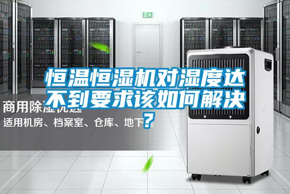 欧美黄色性爱视频网站 恒温恒湿机对湿度达不到要求该如何解决？