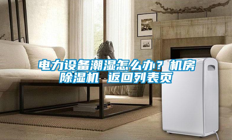欧美黄色性爱视频网站 电力设备潮湿怎么办？机房除湿机 返回列表页
