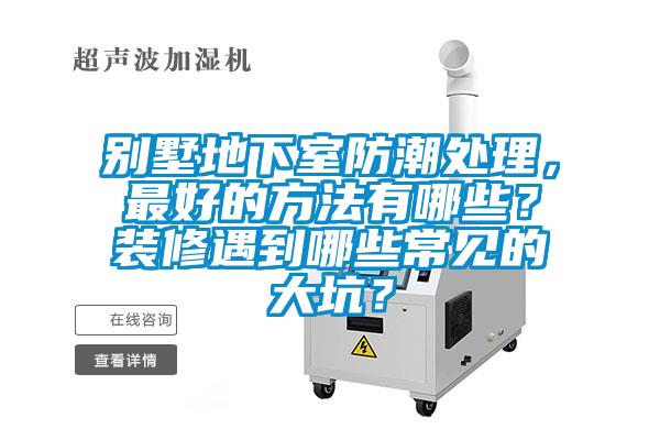 别墅地下室防潮处理，最好的方法有哪些？装修遇到哪些常见的大坑？