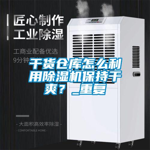 欧美黄色电影在线播放 干货仓库怎么利用除湿机保持干爽？_重复