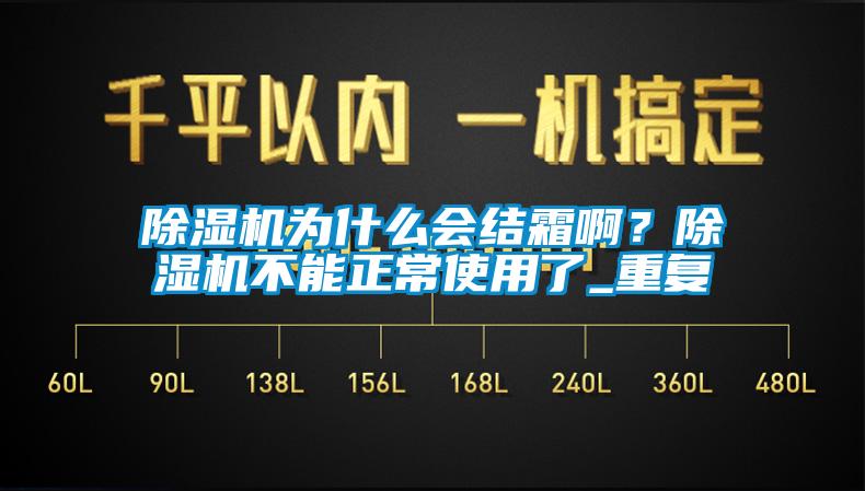 欧美黄色性爱视频网站 除湿机为什么会结霜啊？除湿机不能正常使用了_重复
