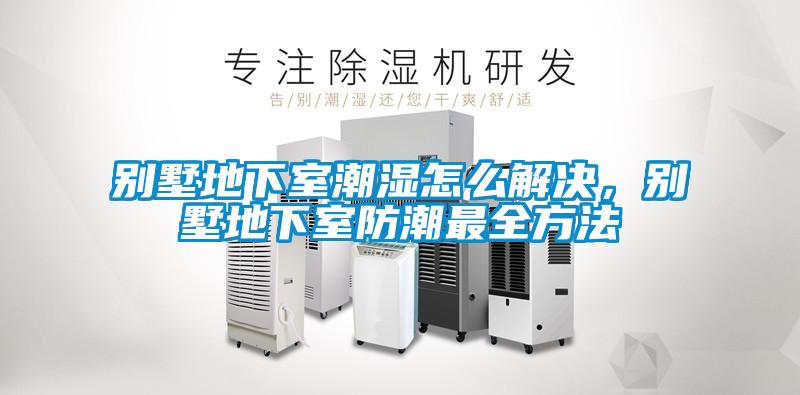欧美黄色性爱视频网站 别墅地下室潮湿怎么解决，别墅地下室防潮最全方法