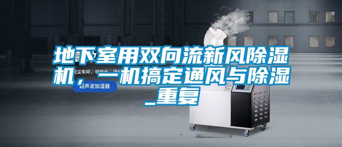 欧美成色手机在线观看 地下室用双向流新风除湿机，一机搞定通风与除湿_重复