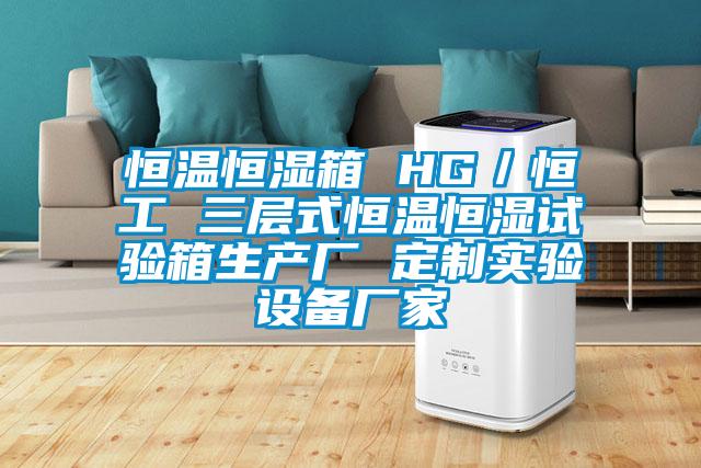 恒温恒湿箱 HG／恒工 三层式恒温恒湿试验箱生产厂 定制实验设备厂家