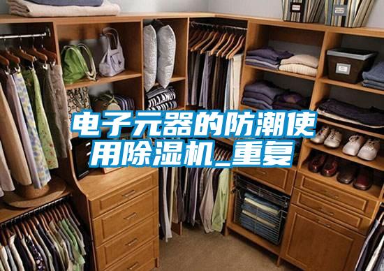 欧美黄色电影在线播放 电子元器的防潮使用除湿机_重复