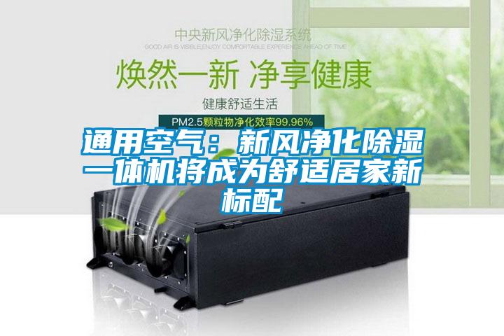 欧美成色手机在线观看 通用空气：新风净化除湿一体机将成为舒适居家新标配