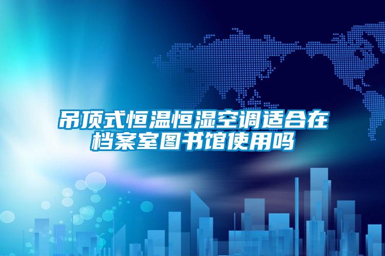 欧美黄色性爱视频网站 吊顶式恒温恒湿空调适合在档案室图书馆使用吗