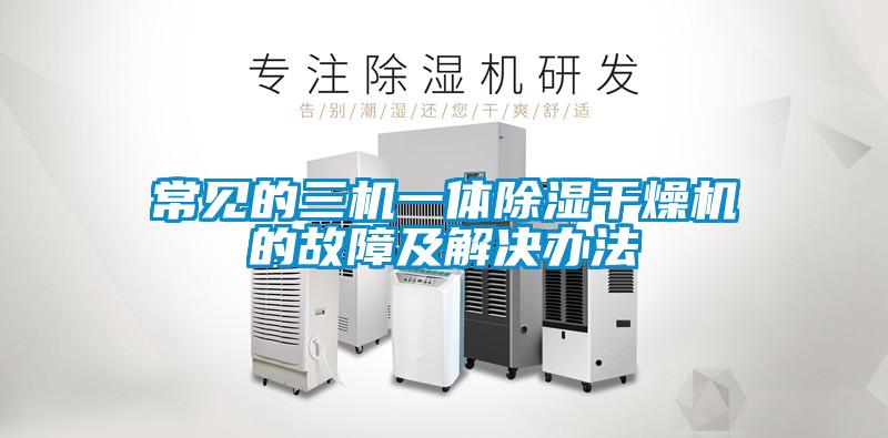 欧美成色手机在线观看 常见的三机一体除湿干燥机的故障及解决办法